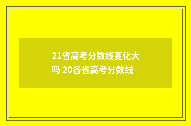 21省高考分数线变化大吗 20各省高考分数线