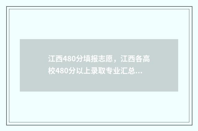 江西480分填报志愿，江西各高校480分以上录取专业汇总 江西高考480分