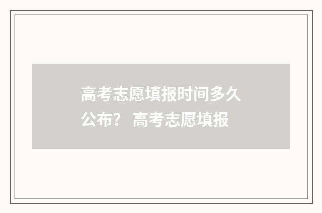 高考志愿填报时间多久公布？ 高考志愿填报