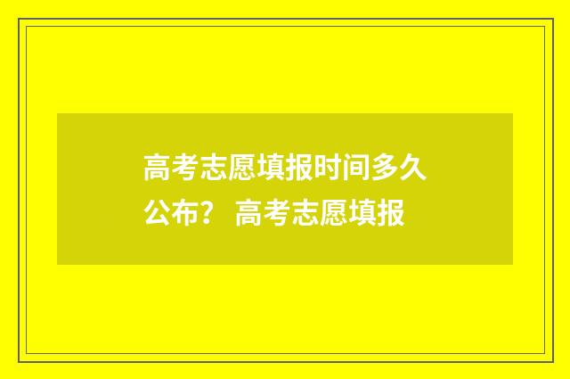 高考志愿填报时间多久公布？ 高考志愿填报