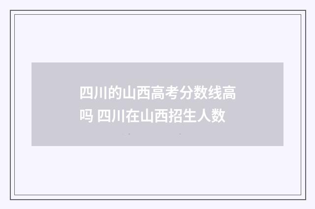 四川的山西高考分数线高吗 四川在山西招生人数