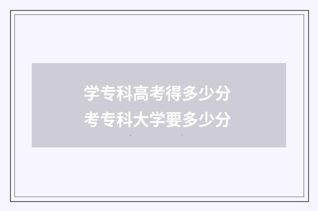 学专科高考得多少分 考专科大学要多少分