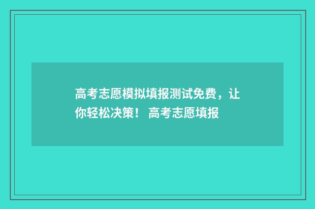 高考志愿模拟填报测试免费，让你轻松决策！ 高考志愿填报