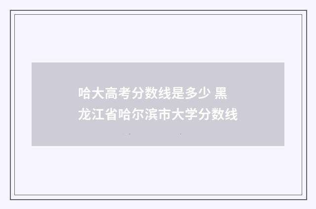 哈大高考分数线是多少 黑龙江省哈尔滨市大学分数线