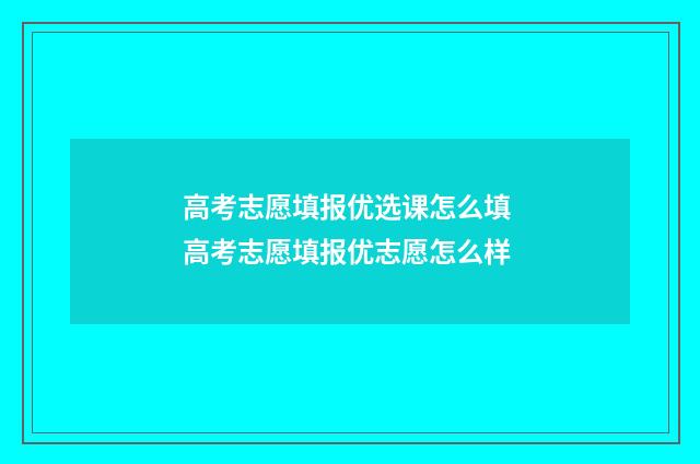 高考志愿填报优选课怎么填 高考志愿填报优志愿怎么样