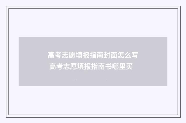 高考志愿填报指南封面怎么写 高考志愿填报指南书哪里买