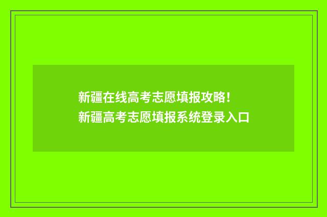 新疆在线高考志愿填报攻略！ 新疆高考志愿填报系统登录入口