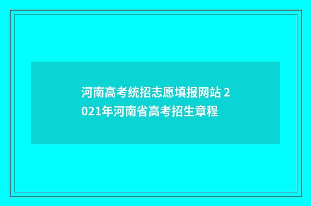 河南高考统招志愿填报网站 2021年河南省高考招生章程