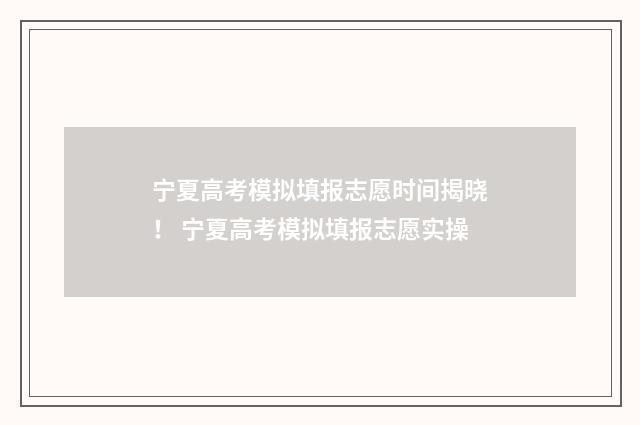 宁夏高考模拟填报志愿时间揭晓！ 宁夏高考模拟填报志愿实操