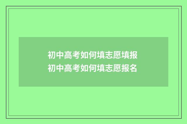 初中高考如何填志愿填报 初中高考如何填志愿报名