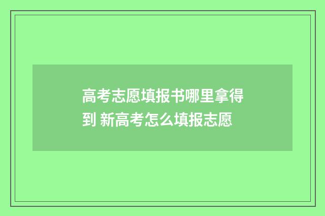 高考志愿填报书哪里拿得到 新高考怎么填报志愿
