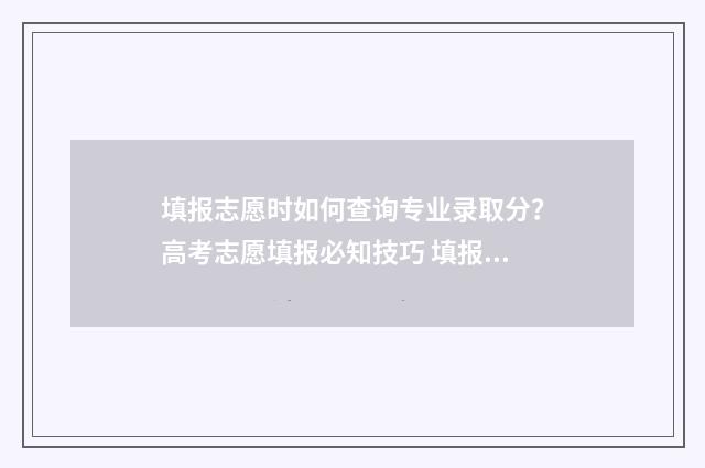 填报志愿时如何查询专业录取分？高考志愿填报必知技巧 填报志愿时如何冲一冲