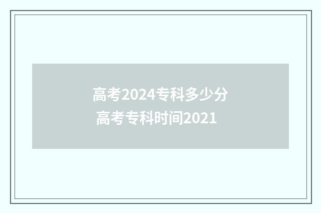 高考2024专科多少分 高考专科时间2021