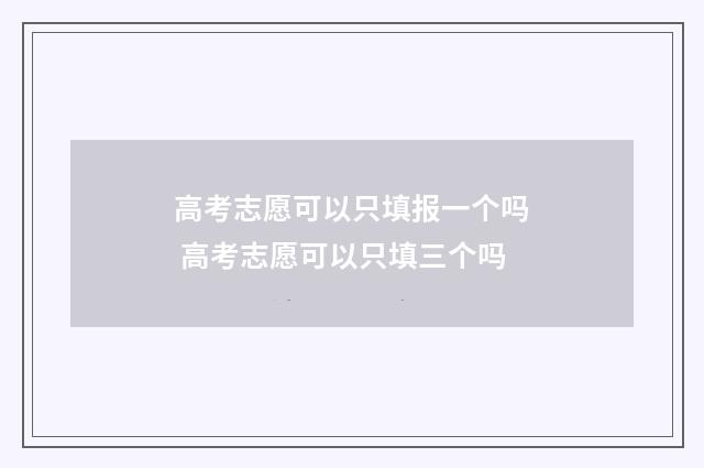 高考志愿可以只填报一个吗 高考志愿可以只填三个吗