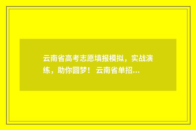 云南省高考志愿填报模拟，实战演练，助你圆梦！ 云南省单招学校录取分数线