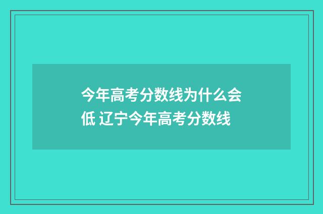 今年高考分数线为什么会低 辽宁今年高考分数线