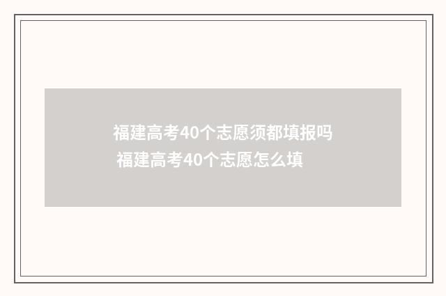 福建高考40个志愿须都填报吗 福建高考40个志愿怎么填