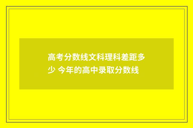 高考分数线文科理科差距多少 今年的高中录取分数线