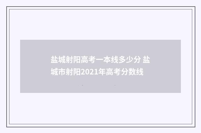 盐城射阳高考一本线多少分 盐城市射阳2021年高考分数线