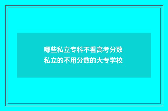 哪些私立专科不看高考分数 私立的不用分数的大专学校