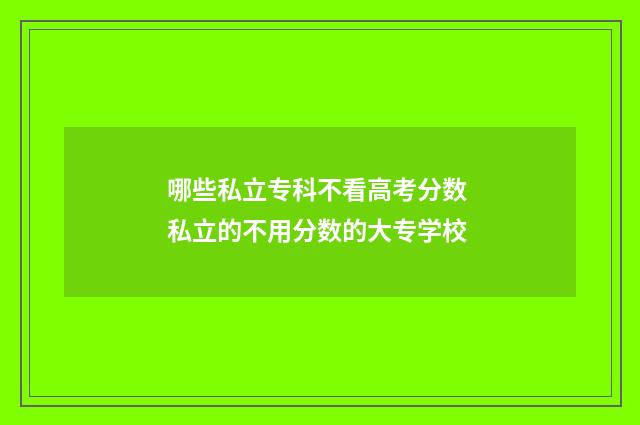 哪些私立专科不看高考分数 私立的不用分数的大专学校