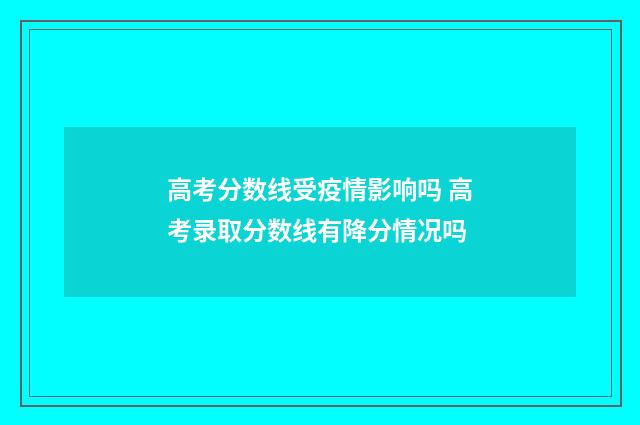 高考分数线受疫情影响吗 高考录取分数线有降分情况吗