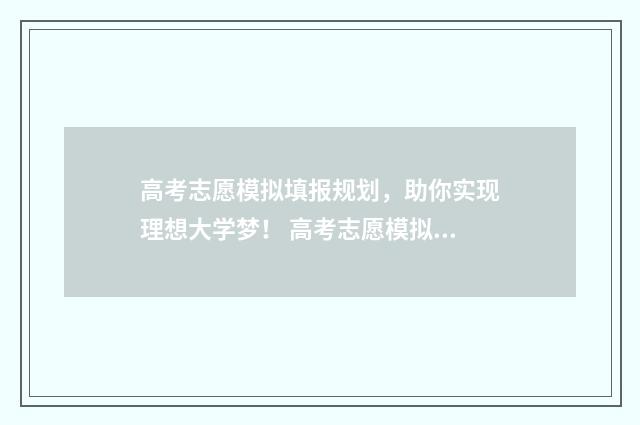 高考志愿模拟填报规划，助你实现理想大学梦！ 高考志愿模拟填报系统入口免费