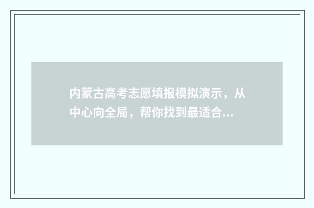内蒙古高考志愿填报模拟演示，从中心向全局，帮你找到最适合的选择！ 内蒙2024年高考人数