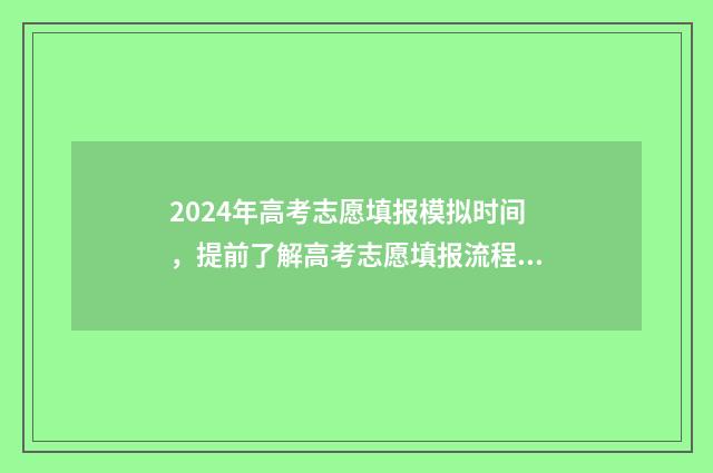 2024年高考志愿填报模拟时间，提前了解高考志愿填报流程及步骤 2024春季高考录取分数线