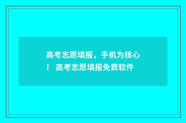高考志愿填报，手机为核心！ 高考志愿填报免费软件