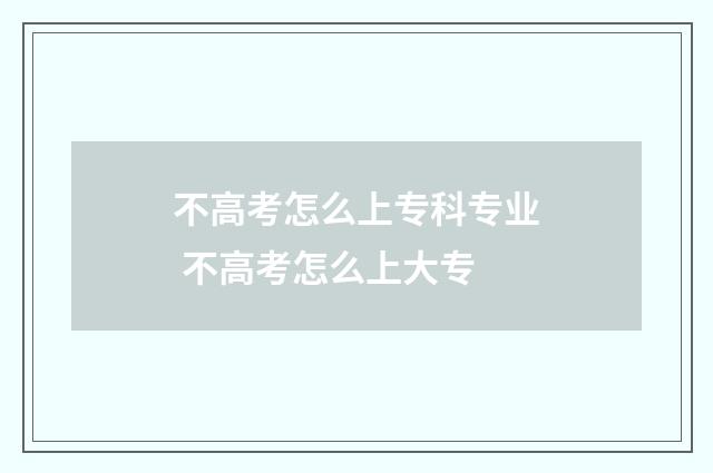 不高考怎么上专科专业 不高考怎么上大专