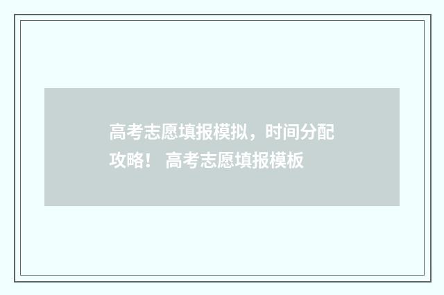 高考志愿填报模拟，时间分配攻略！ 高考志愿填报模板