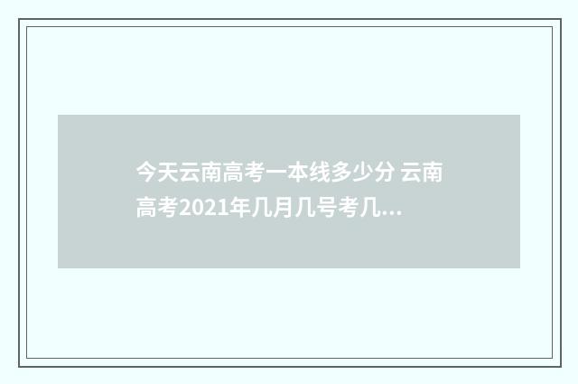 今天云南高考一本线多少分 云南高考2021年几月几号考几天