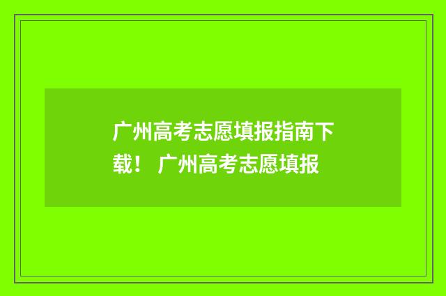 广州高考志愿填报指南下载！ 广州高考志愿填报