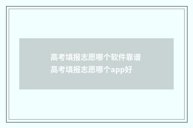 高考填报志愿哪个软件靠谱 高考填报志愿哪个app好