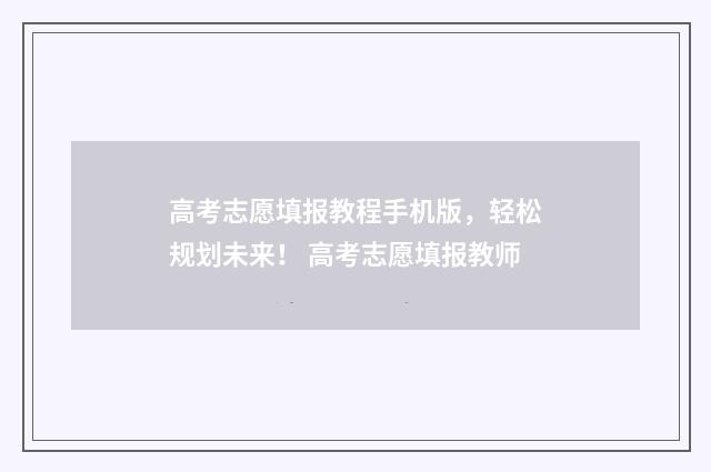 高考志愿填报教程手机版，轻松规划未来！ 高考志愿填报教师