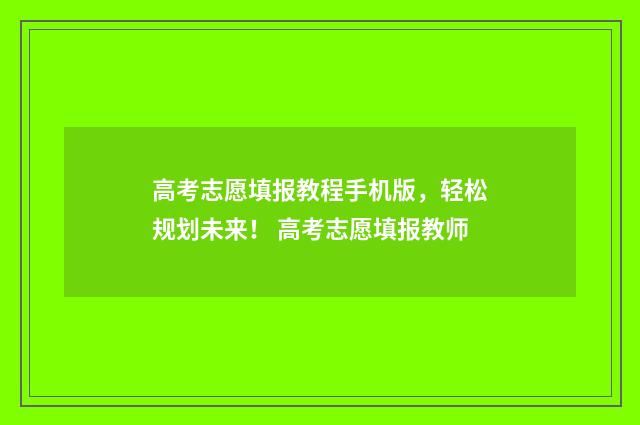 高考志愿填报教程手机版，轻松规划未来！ 高考志愿填报教师