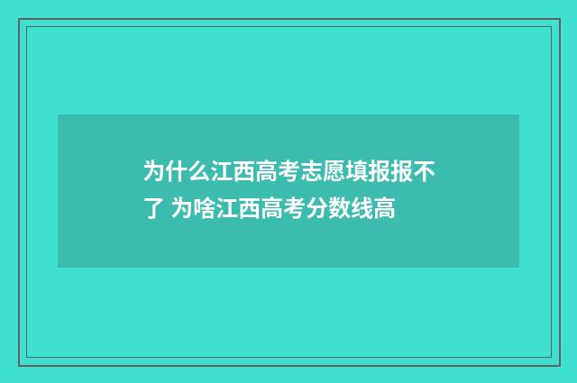 为什么江西高考志愿填报报不了 为啥江西高考分数线高