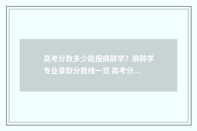 高考分数多少能报麻醉学？麻醉学专业录取分数线一览 高考分数多少能上本科