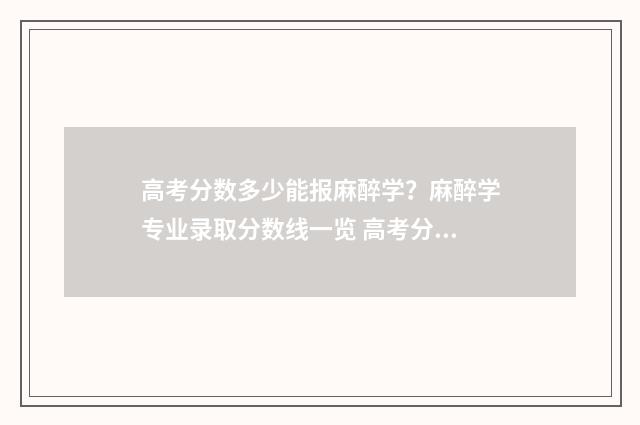 高考分数多少能报麻醉学？麻醉学专业录取分数线一览 高考分数多少能上本科