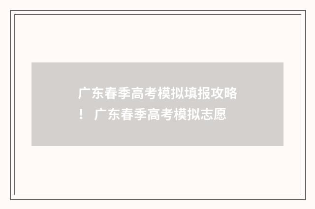 广东春季高考模拟填报攻略！ 广东春季高考模拟志愿