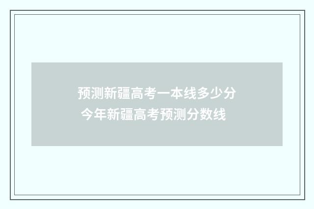 预测新疆高考一本线多少分 今年新疆高考预测分数线
