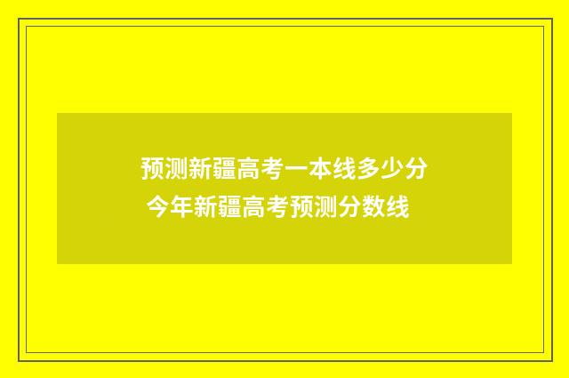 预测新疆高考一本线多少分 今年新疆高考预测分数线