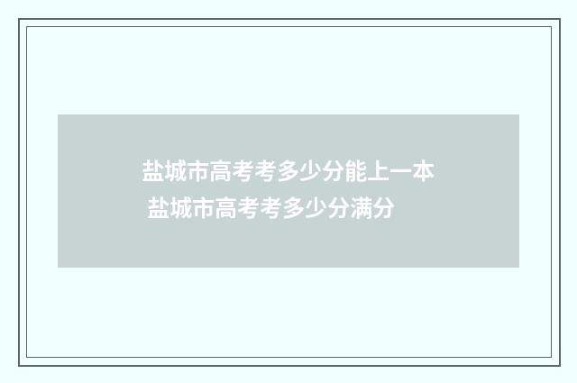 盐城市高考考多少分能上一本 盐城市高考考多少分满分