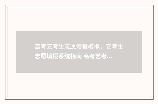 高考艺考生志愿填报模拟，艺考生志愿填报系统指南 高考艺考生志愿填报