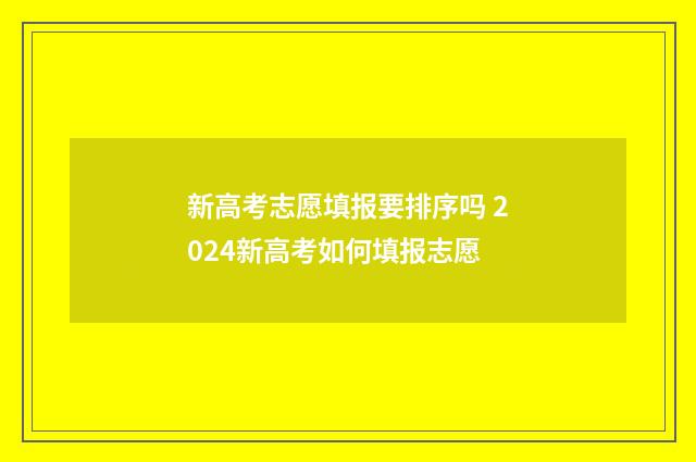 新高考志愿填报要排序吗 2024新高考如何填报志愿
