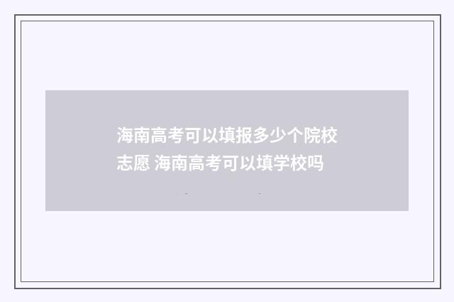 海南高考可以填报多少个院校志愿 海南高考可以填学校吗