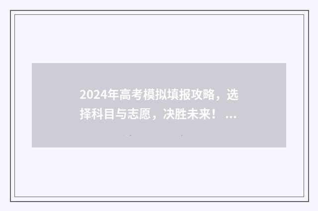 2024年高考模拟填报攻略，选择科目与志愿，决胜未来！ 2024年高考模拟投档什么意思