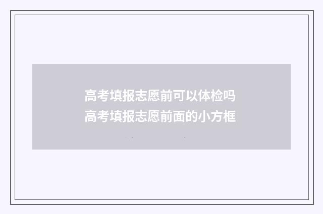 高考填报志愿前可以体检吗 高考填报志愿前面的小方框