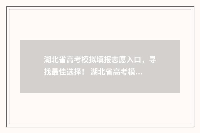 湖北省高考模拟填报志愿入口，寻找最佳选择！ 湖北省高考模拟志愿填报系统